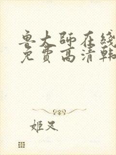 鲁大师在线观看免费高清韩剧