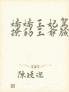 娇娇王妃驾到,撩的王爷脸红心跳洛神完整版