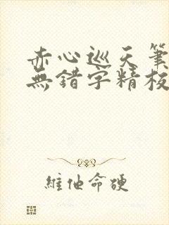 赤心巡天笔趣阁无错字精校版