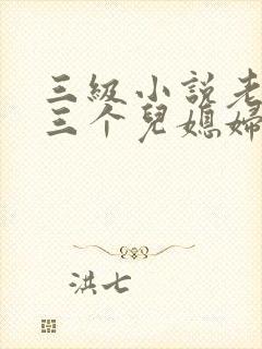 三级小说老扒和三个儿媳妇陈法蓉