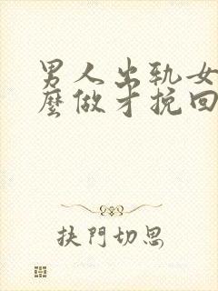 男人出轨女人怎么做才挽回