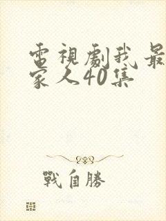 电视剧我最爱的家人40集