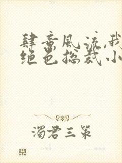 肆意风流,我的绝色总裁小说免费阅读