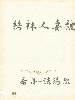 丝袜人妻被艹
