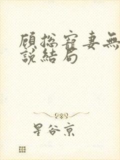 顾总宠妻无度小说结局