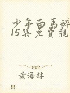 少年白马醉春风15集免费观看