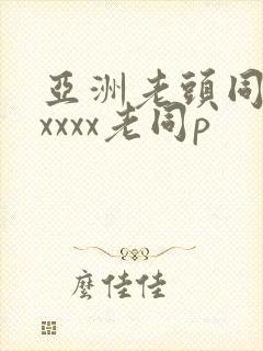 亚洲老头同性xxxxx老同p