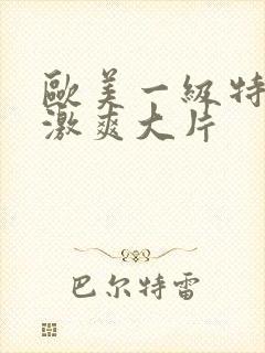 欧美一级特黄刺激爽大片