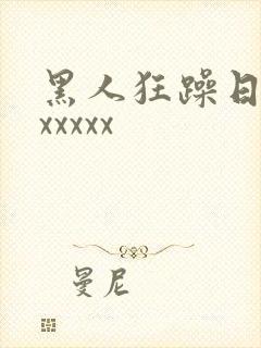 黑人狂躁日本妞xxxxx