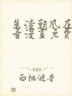 万渣朝凰在哪里看漫画免费