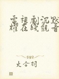电视剧沉默的荣耀在线观看免费高清
