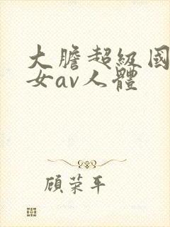大胆超级国模美女av人体