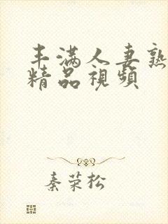 丰满人妻熟妇乱精品视频