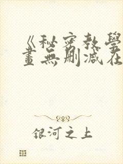 《秘密教学》漫画无删减在线看