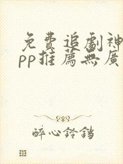 免费追剧神器app推荐无广告