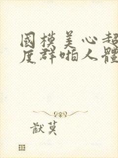国模美心超大尺度群啪人体
