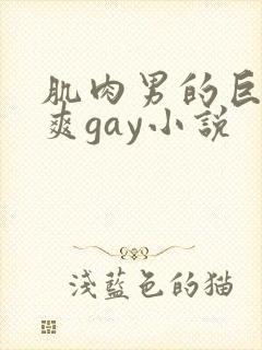 肌肉男的巨大粗爽gay小说
