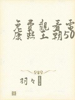 免费观看电视剧康熙王朝50集版