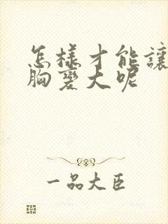 怎样才能让女人胸变大呢封面