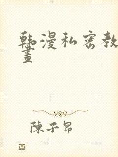 韩漫私密教学漫画