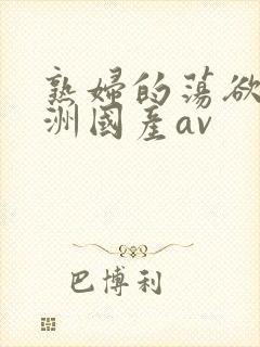 熟妇的荡欲_亚洲国产av