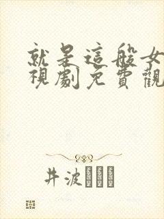 就是这般女子电视剧免费观看全集玄天