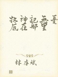 牧神记无忧乡到底在哪里