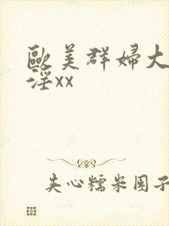 欧美群妇大交乱淫xx