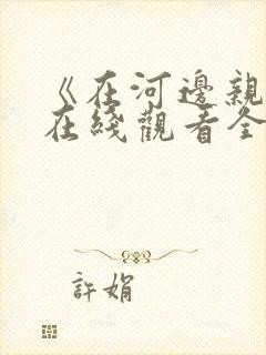 《在河边亲热》在线观看全集免费