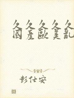 久久久久久精品国产欧美乱妇高清