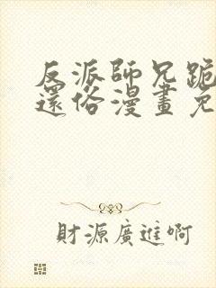 反派师兄跪求我还俗漫画免费下拉式