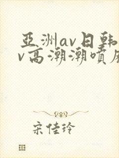 亚洲av日韩av高潮潮喷麻豆封面