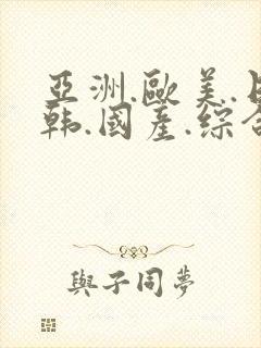 亚洲.欧美.日韩.国产.综合