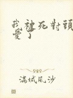 我被死对头强制爱了