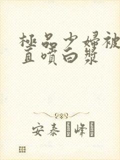 极品少妇被插的直喷白浆