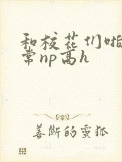 和校花们啪啪日常np高h