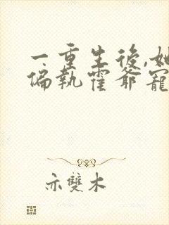 一重生后,她被偏执霍爷宠坏了