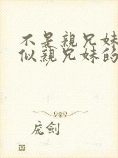 不是亲兄妹却胜似亲兄妹的动漫