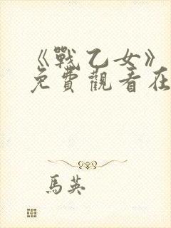 《战乙女》动漫免费观看在线