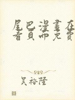 尾巴漫画在线观看页面免费漫画入口弹窗软件