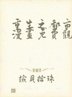 重生之都市修仙漫画免费观看下拉式