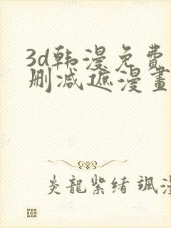 3d韩漫免费无删减遮漫画大全
