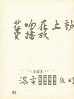 花吻在上动漫免费播放