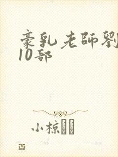 豪乳老师刘艳第10部