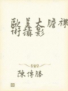 欧美大胆裸体艺术摄影