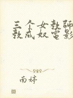 三个女教师被调教成奴电影