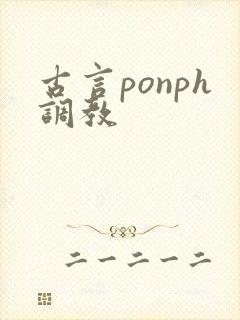 古言ponph调教