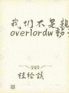 我们不是亲兄妹overlordw动漫