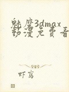 魅魔3dmax动漫免费看