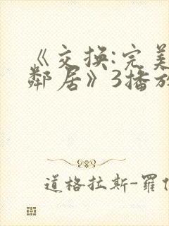 《交换:完美的邻居》3播放